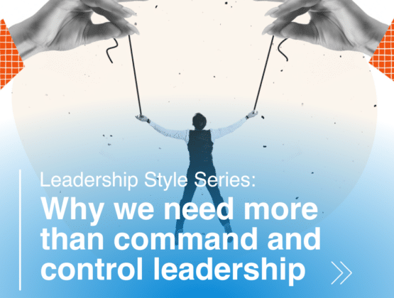 Leadership Style Series: Why we need more than command and control leadership