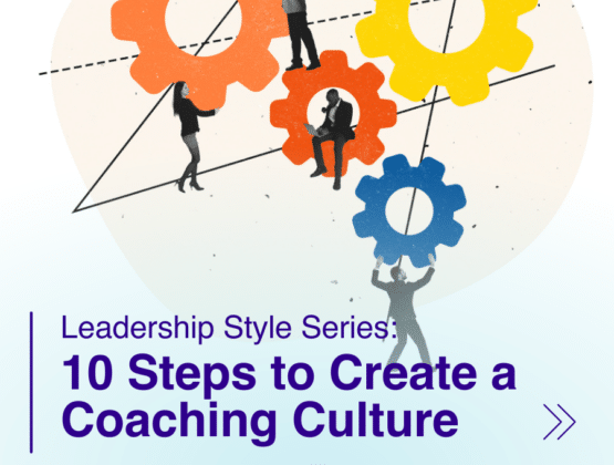 Leadership Style Series: 10 Steps to Create a Coaching Culture