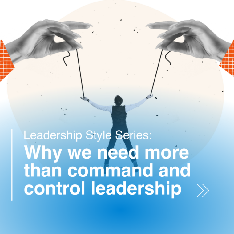 Leadership Style Series: Why we need more than command and control leadership